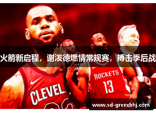 火箭新启程,谢泼德燃情常规赛,搏击季后战